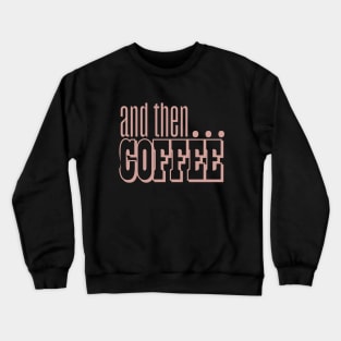 And Then Coffee Crewneck Sweatshirt
